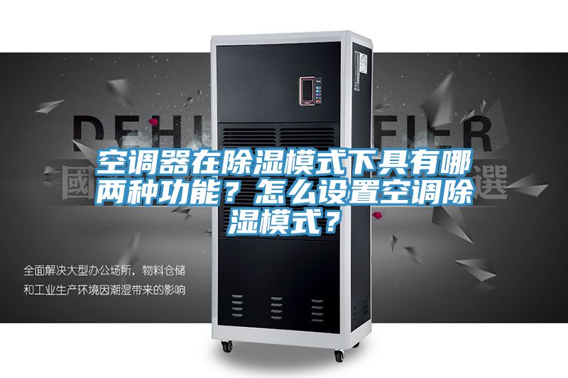 空調器在除濕模式下具有哪兩種功能？怎么設置空調除濕模式？