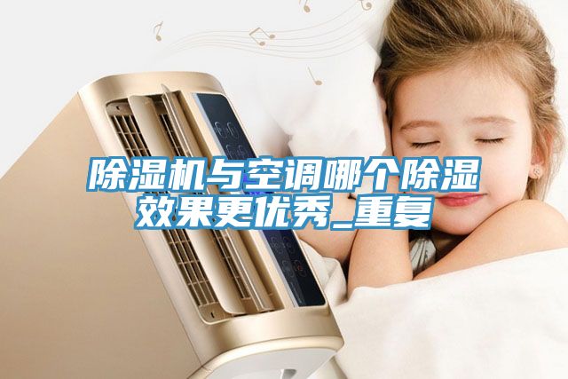 除濕機與空調哪個除濕效果更優秀_重復