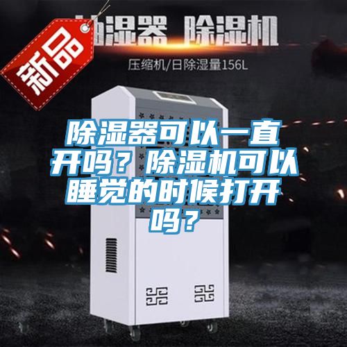 除濕器可以一直開嗎?除濕機(jī)可以睡覺的時(shí)候打開嗎?