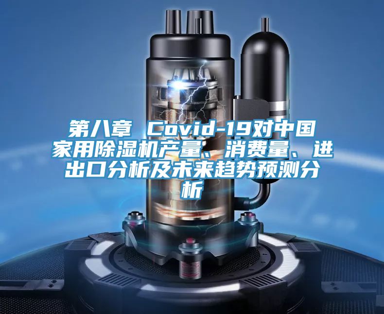 第八章 Covid-19對中國家用除濕機產量、消費量、進出口分析及未來趨勢預測分析