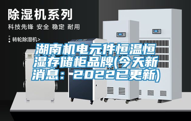 湖南機電元件恒溫恒濕存儲柜品牌(今天新消息:2022已更新)