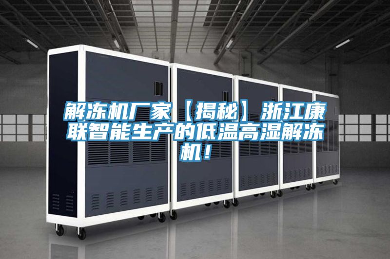 解凍機廠家【揭秘】浙江康聯智能生產的低溫高濕解凍機!
