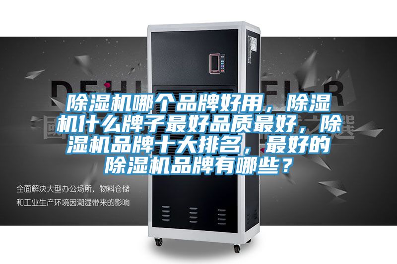 除濕機(jī)哪個(gè)品牌好用,除濕機(jī)什么牌子最好品質(zhì)最好,除濕機(jī)品牌十大排名,最好的除濕機(jī)品牌有哪些?