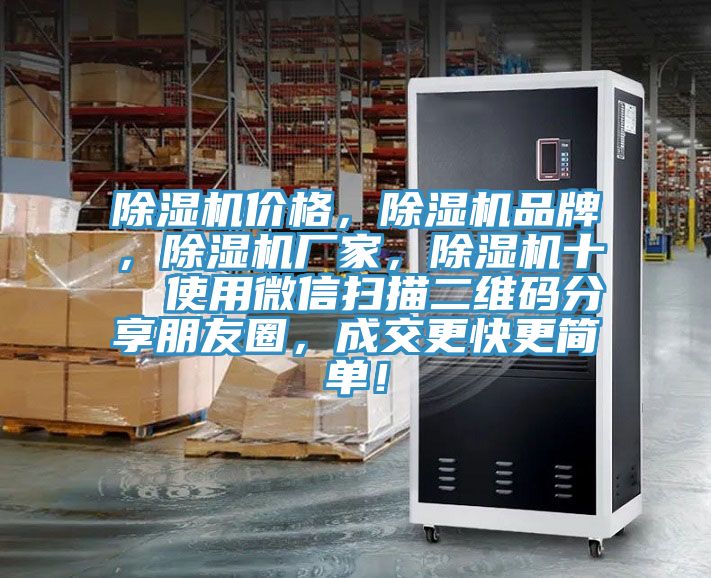 除濕機(jī)價(jià)格，除濕機(jī)品牌，除濕機(jī)廠家，除濕機(jī)十  使用微信掃描二維碼分享朋友圈，成交更快更簡(jiǎn)單！