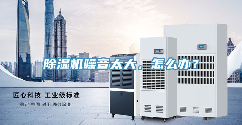 除濕機噪音太大,怎么辦?
