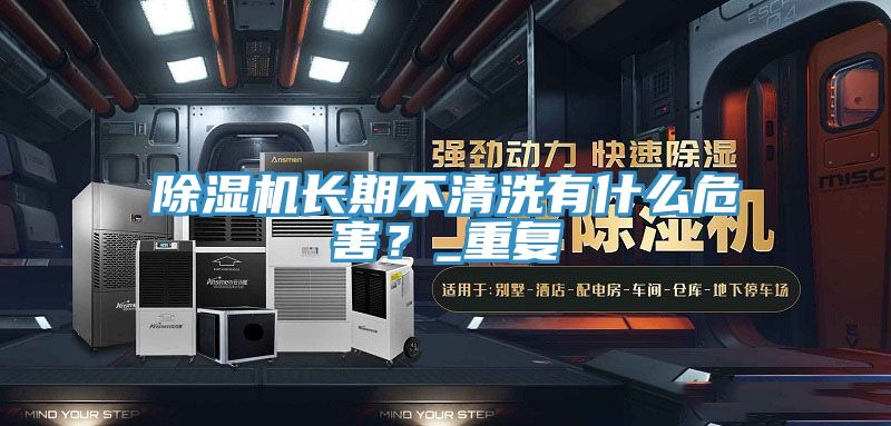 除濕機長期不清洗有什么危害?_重復