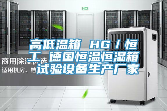 高低溫箱 HG/恒工 德國恒溫恒濕箱 試驗設(shè)備生產(chǎn)廠家
