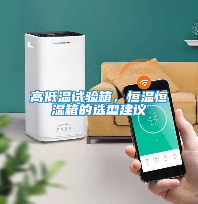 高低溫試驗箱，恒溫恒濕箱的選型建議