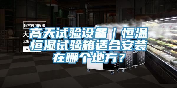 高天試驗設備|恒溫恒濕試驗箱適合安裝在哪個地方?