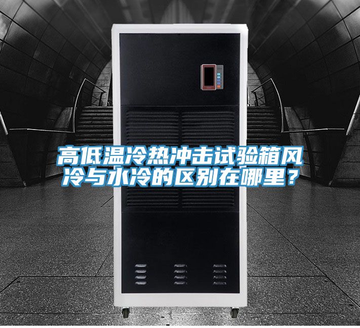 高低溫冷熱沖擊試驗箱風冷與水冷的區別在哪里?