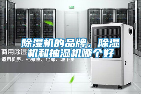 除濕機(jī)的品牌,除濕機(jī)和抽濕機(jī)哪個好