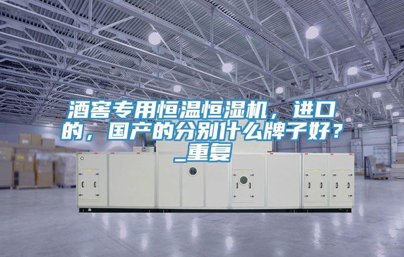 酒窖專用恒溫恒濕機，進口的，國產的分別什么牌子好？_重復