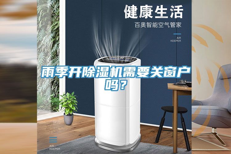 雨季開除濕機需要關(guān)窗戶嗎？