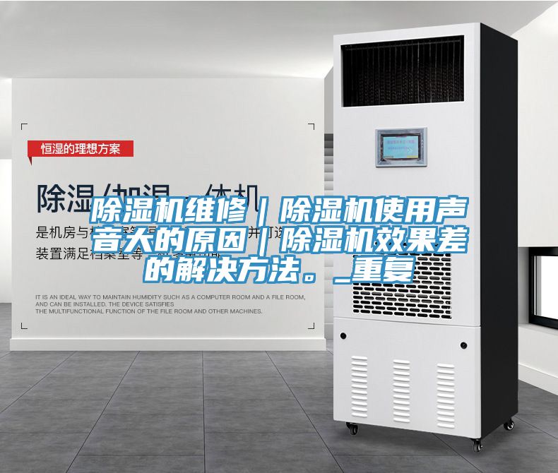 除濕機(jī)維修|除濕機(jī)使用聲音大的原因|除濕機(jī)效果差的解決方法。_重復(fù)